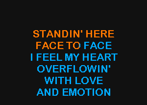 STANDIN' HERE
FACE TO FACE
I FEEL MY HEART
OVERFLOWIN'
WITH LOVE

AND EMOTION l