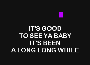 IT'S GOOD

TO SEE YA BABY
IT'S BEEN
A LONG LONG WHILE