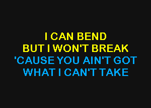 ICAN BEND
BUT I WON'T BREAK

'CAUSE YOU AIN'T GOT
WHAT I CAN'T TAKE