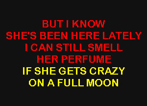 IF SHE GETS CRAZY
ON A FULL MOON