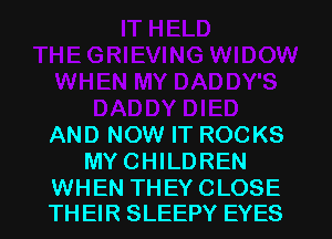AND NOW IT ROCKS
MY CHILDREN

WHEN THEY CLOSE
THEIR SLEEPY EYES