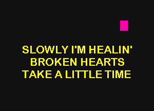 SLOWLY I'M HEALIN'
BROKEN HEARTS
TAKE A LITTLE TIME