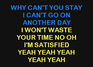 I WON'T WASTE

YOUR TIME NO OH
I'M SATISFIED
YEAH YEAH YEAH
YEAH YEAH