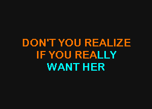 DON'T YOU REALIZE

IF YOU REALLY
WANT HER