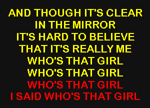 AND THOUGH IT'S CLEAR
IN THEMIRROR
IT'S HARD TO BELIEVE
THAT IT'S REALLY ME
WHO'S THATGIRL
WHO'S THATGIRL