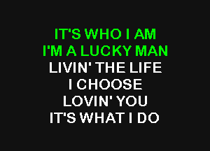 IT'S WHO I AM
I'M A LUCKY MAN
LIVIN' THE LIFE

I CHOOSE
LOVIN' YOU
IT'S WHATI DO