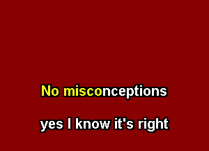 No misconceptions

yes I know it's right