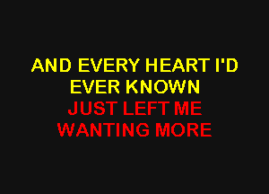 AND EVERY HEART I'D
EVER KNOWN