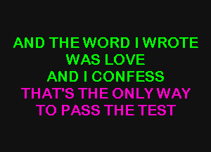 AND THE WORD I WROTE
WAS LOVE

AND I CONFESS