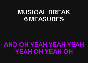 MUSICAL BREAK
6 MEASURES