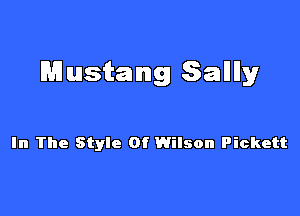 Mustang Salllly

In The Style Of Wilson Pickett