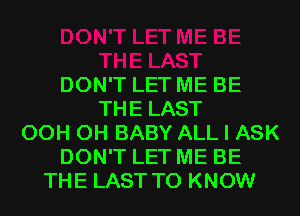 DON'T LET ME BE
THE LAST
OCH CH BABY ALL I ASK
DON'T LET ME BE
THE LAST TO KNOW