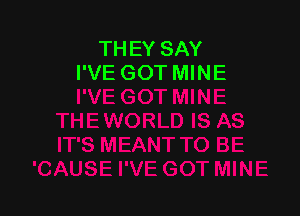 THEY SAY
I'VE GOT MINE