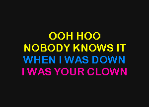 OOH HOO
NOBODY KNOWS IT