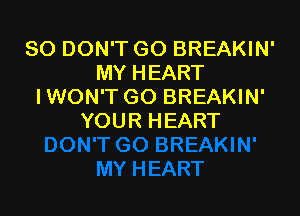 SO DON'T GO BREAKIN'
MY HEART
IWON'T GO BREAKIN'

YOU R H EART