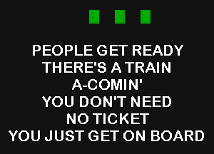 PEOPLEGET READY
THERE'S ATRAIN
A-COMIN'

YOU DON'T NEED
N0 TICKET
YOU JUST GET ON BOARD