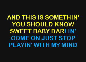 AND THIS IS SOMETHIN'
YOU SHOULD KNOW
SWEET BABY DARLIN'
COME ON JUST STOP

PLAYIN'WITH MY MIND