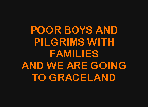 POOR BOYS AND
PILGRIMS WITH

FAMILIES
AND WE ARE GOING
TO GRACELAND