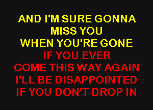 AND I'M SURE GONNA
MISS YOU
WHEN YOU'RE GONE