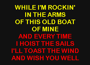 WHILE I'M ROCKIN'
IN THEARMS
OF THIS OLD BOAT
OF MINE
