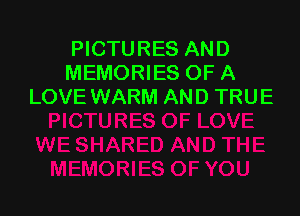 PICTURES AND
MEMORIES OF A
LOVE WARM AND TRUE