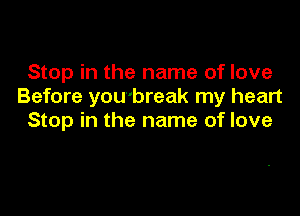 Stop in the name of love
Before you'break my heart

Stop in the name of love