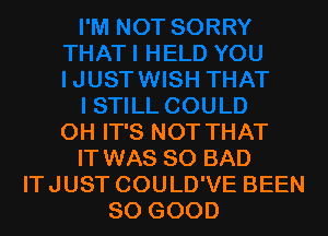 OH IT'S NOT THAT
IT WAS 80 BAD
ITJUST COULD'VE BEEN
SO GOOD