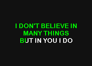 IDON'T BELIEVE IN

MANY THINGS
BUT IN YOU I DO