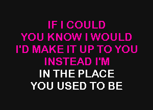 IN THE PLACE
YOU USED TO BE