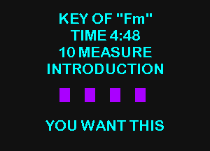 KEY OF Fm
TIME 4z48
10 MEASURE
INTRODUCTION

YOU WANT THIS
