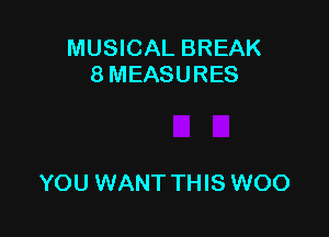 MUSICAL BREAK
8 MEASURES

YOU WANT THIS WOO