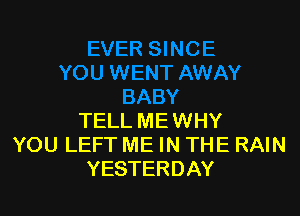 TELL ME WHY
YOU LEFT ME IN THE RAIN
YESTERDAY