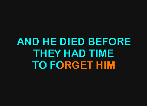 AND HE DIED BEFORE
THEY HAD TIME
TO FORGET HIM

g