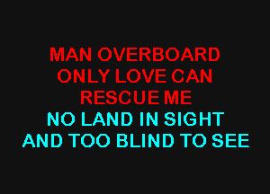 NO LAND IN SIGHT
AND TOO BLIND TO SEE