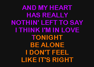 TONIGHT
BE ALONE
I DON'T FEEL
LIKE IT'S RIGHT