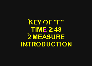 KEY 0F F
.. TIME 243

2MEASURE
INTRODUCTION