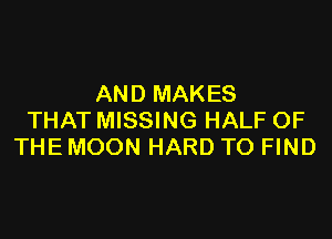 AND MAKES

THAT MISSING HALF OF
THE MOON HARD TO FIND