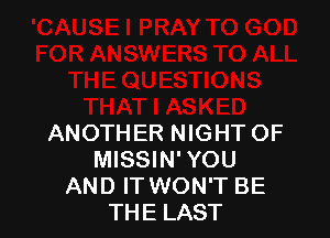 ANOTHER NIGHT OF
MISSIN'YOU
AND IT WON'T BE
THE LAST