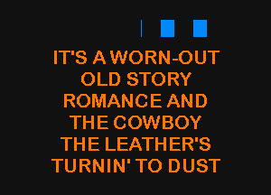 IT'S A WORN-OUT
OLD STORY
ROMANCE AND
THE COWBOY
THE LEATHER'S

TURNIN'TO DUST l