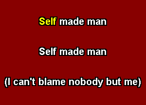 Self made man

Self made man

(I can't blame nobody but me)