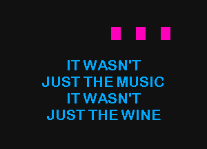 IT WASN'T

JUST THE MUSIC
IT WASN'T
JUSTTHEWINE