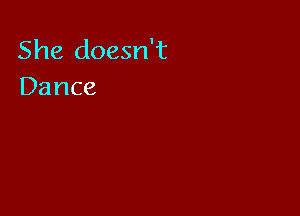 She doesn't
Dance