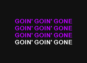 GOIN' GOIN' GONE
