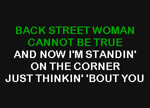 AND NOW I'M STANDIN'
ON THECORNER
JUST THINKIN' 'BOUT YOU
