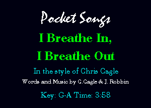 P011182 Sam?
I Breathe In,
I Breathe Out

In the style of Chris Cagle
Words and Muaic by C C3315 3x1 Robbm

Key C-A Time 3 58