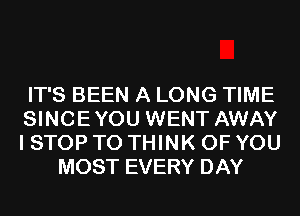 IT'S BEEN A LONG TIME
SINCEYOU WENT AWAY
I STOP T0 THINK OF YOU

MOST EVERY DAY