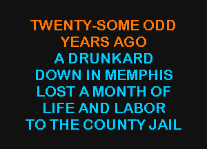 TWENTY-SOME ODD
YEARS AGO
A DRUNKARD
DOWN IN MEMPHIS
LOSTAMONTH OF
LIFE AND LABOR
TO THECOUNWJAIL