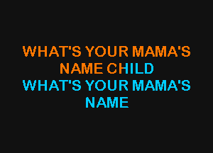 WHAT'S YOUR MAMA'S
NAME CHILD

WHAT'S YOUR MAMA'S
NAME