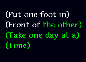 (Put one foot in)
(Front of the other)

(Take one day at a)
(Time)