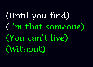 (Until you find)
(I'm that someone)

(You can't live)
(Without)